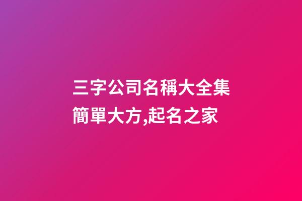三字公司名稱大全集簡單大方,起名之家-第1張-公司起名-玄機派
