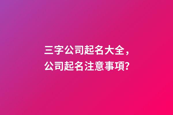 三字公司起名大全，公司起名注意事項？