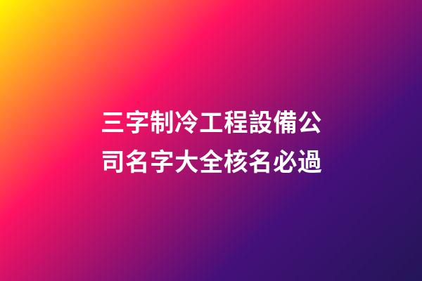 三字制冷工程設備公司名字大全核名必過-第1張-公司起名-玄機派