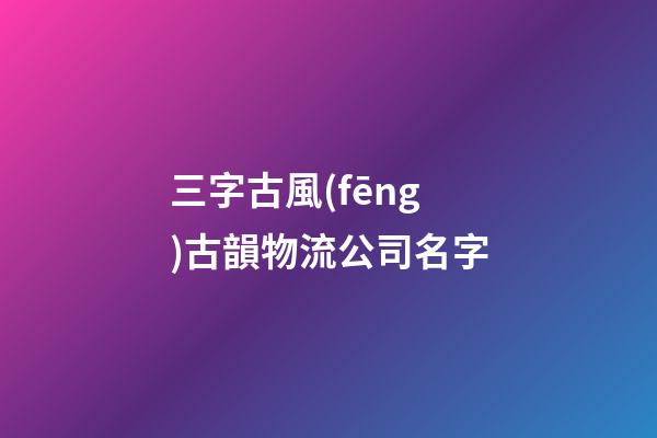 三字古風(fēng)古韻物流公司名字-第1張-公司起名-玄機(jī)派