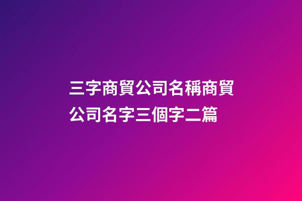 三字商貿公司名稱商貿公司名字三個字二篇-第1張-公司起名-玄機派