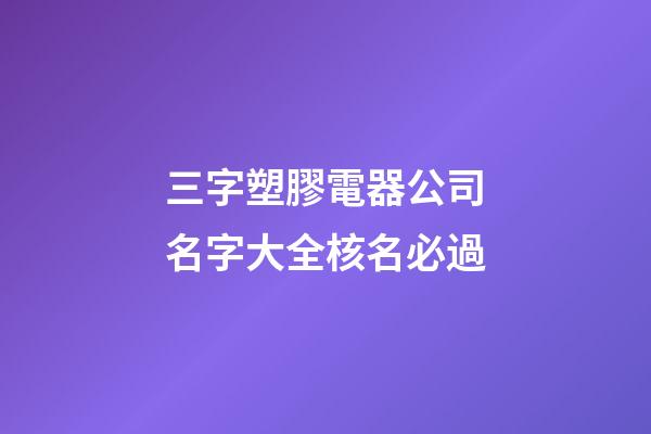 三字塑膠電器公司名字大全核名必過-第1張-公司起名-玄機派