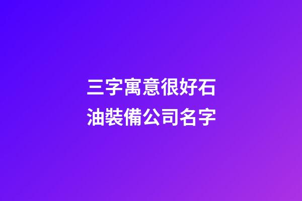 三字寓意很好石油裝備公司名字-第1張-公司起名-玄機派