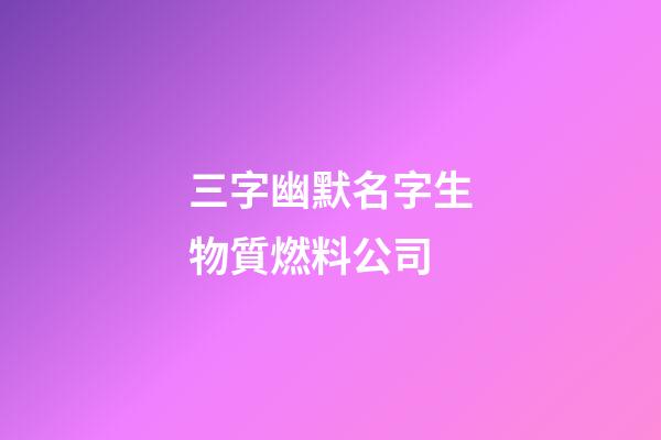 三字幽默名字生物質燃料公司-第1張-公司起名-玄機派