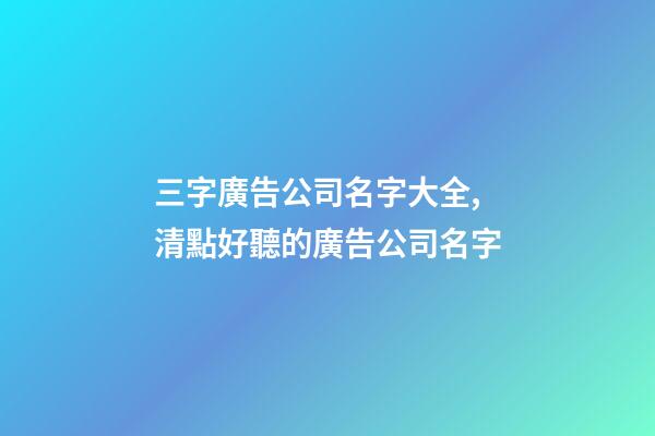 三字廣告公司名字大全,清點好聽的廣告公司名字-第1張-公司起名-玄機派