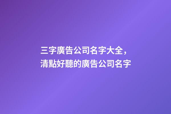 三字廣告公司名字大全，清點好聽的廣告公司名字-第1張-公司起名-玄機派