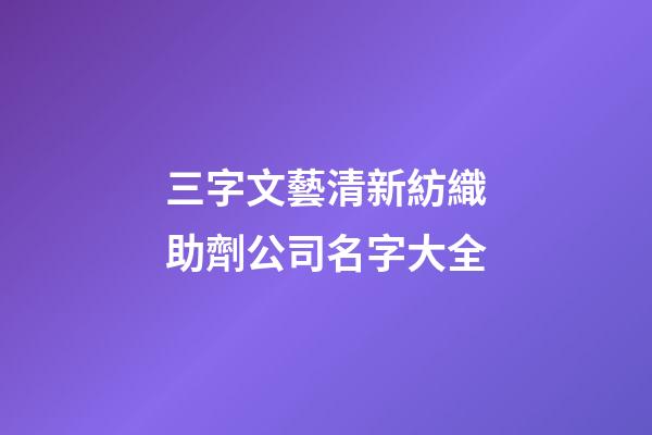 三字文藝清新紡織助劑公司名字大全-第1張-公司起名-玄機(jī)派