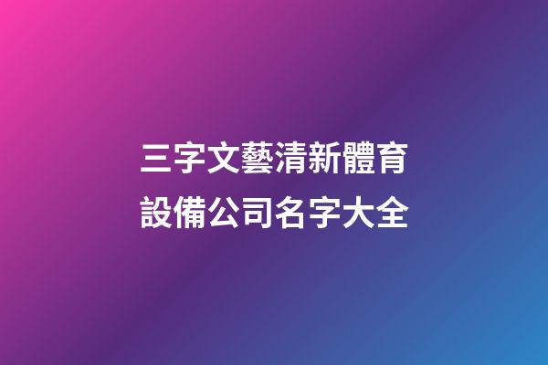 三字文藝清新體育設備公司名字大全-第1張-公司起名-玄機派