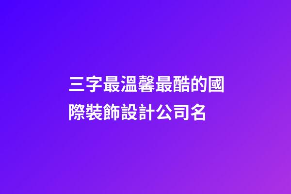 三字最溫馨最酷的國際裝飾設計公司名