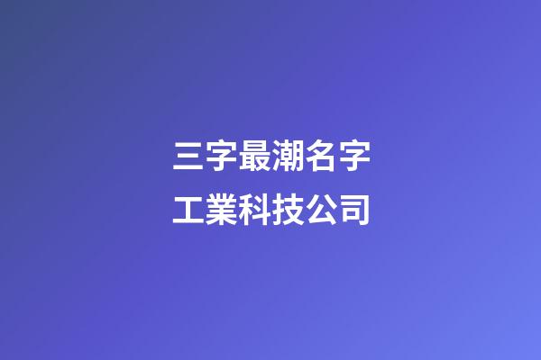 三字最潮名字工業科技公司-第1張-公司起名-玄機派