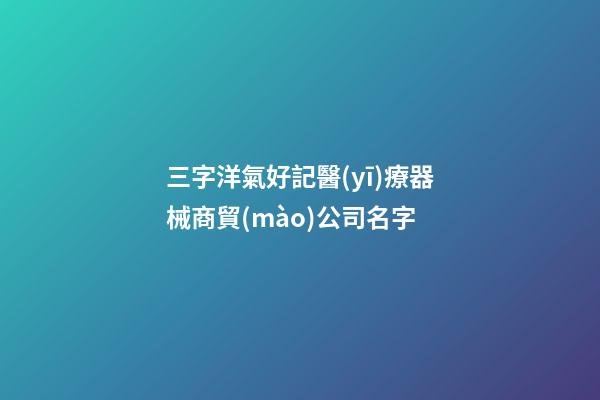 三字洋氣好記醫(yī)療器械商貿(mào)公司名字-第1張-公司起名-玄機派