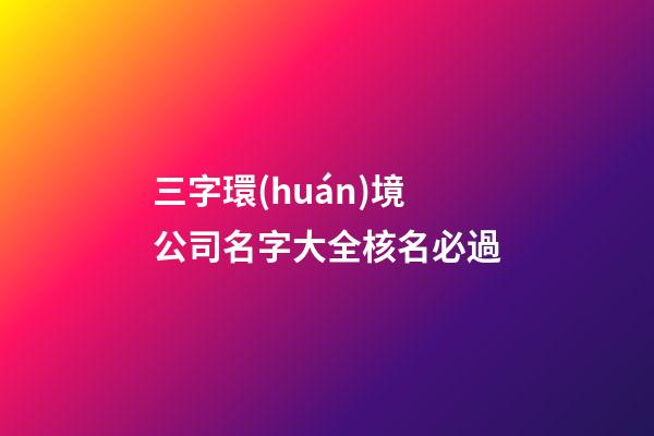 三字環(huán)境公司名字大全核名必過-第1張-公司起名-玄機(jī)派