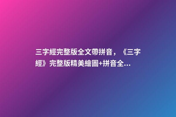 三字經完整版全文帶拼音，《三字經》完整版精美繪圖+拼音全文+注釋譯文-第1張-觀點-玄機派
