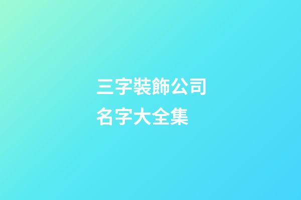 三字裝飾公司名字大全集-第1張-公司起名-玄機(jī)派