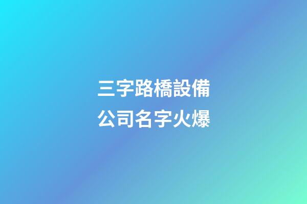 三字路橋設備公司名字火爆-第1張-公司起名-玄機派
