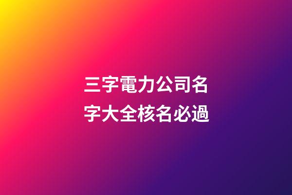 三字電力公司名字大全核名必過