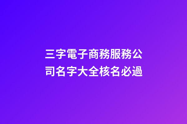 三字電子商務服務公司名字大全核名必過-第1張-公司起名-玄機派