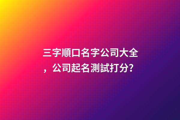 三字順口名字公司大全，公司起名測試打分？-第1張-公司起名-玄機派