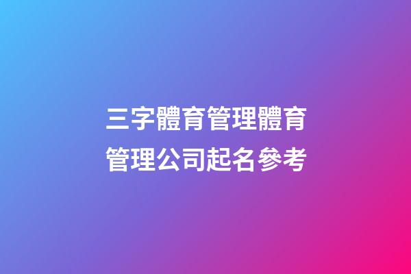 三字體育管理體育管理公司起名參考-第1張-公司起名-玄機(jī)派