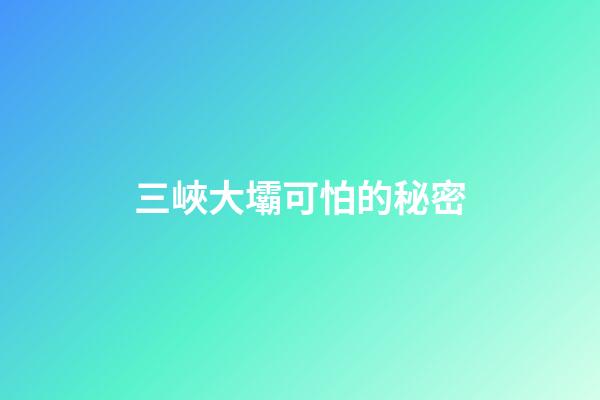 三峽大壩可怕的秘密