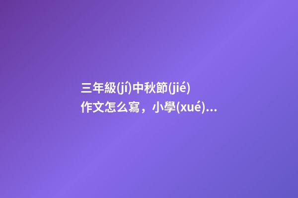 三年級(jí)中秋節(jié)作文怎么寫，小學(xué)生中秋節(jié)作文怎么寫-第1張-觀點(diǎn)-玄機(jī)派