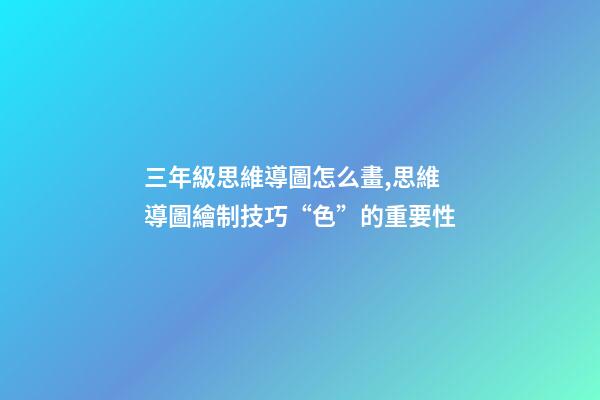 三年級思維導圖怎么畫,思維導圖繪制技巧“色”的重要性-第1張-觀點-玄機派