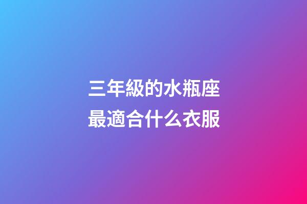 三年級的水瓶座最適合什么衣服-第1張-星座運勢-玄機派