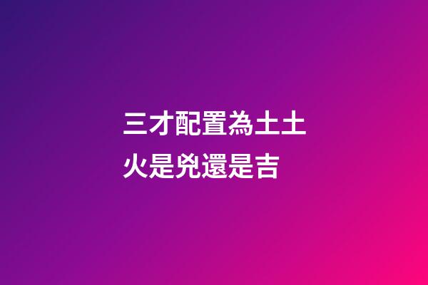 三才配置為土土火是兇還是吉