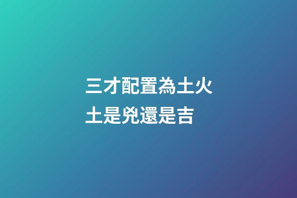 三才配置為土火土是兇還是吉