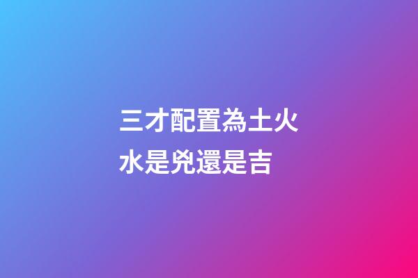 三才配置為土火水是兇還是吉