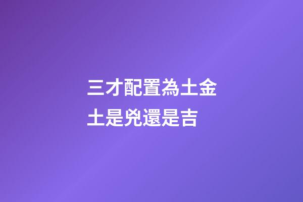 三才配置為土金土是兇還是吉