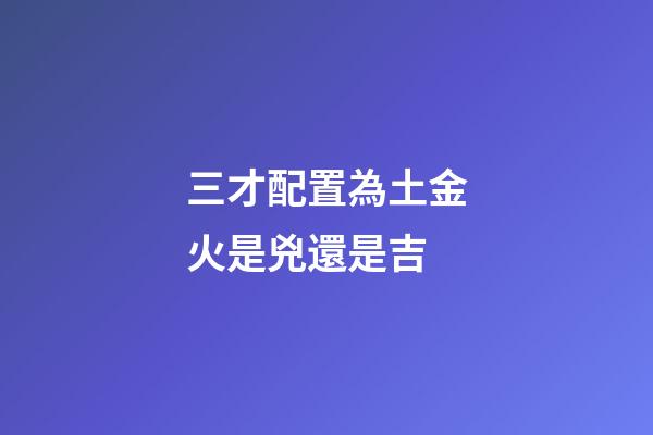 三才配置為土金火是兇還是吉