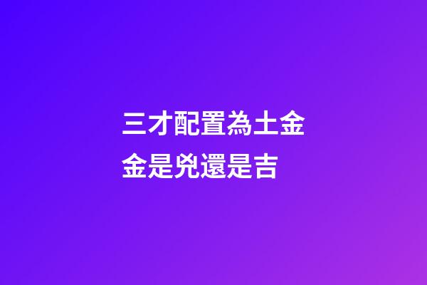 三才配置為土金金是兇還是吉