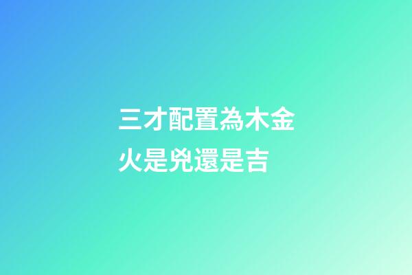 三才配置為木金火是兇還是吉