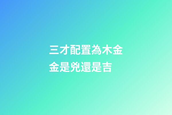 三才配置為木金金是兇還是吉