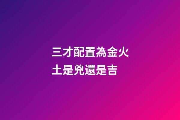 三才配置為金火土是兇還是吉