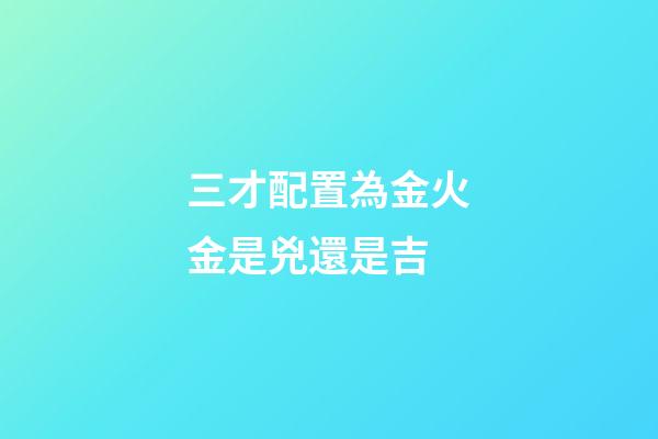 三才配置為金火金是兇還是吉