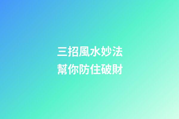 三招風水妙法幫你防住破財