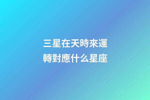 三星在天時來運轉對應什么星座-第1張-星座運勢-玄機派