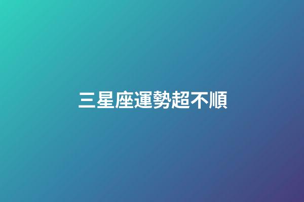 三星座運勢超不順-第1張-星座運勢-玄機派