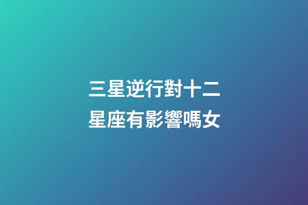 三星逆行對十二星座有影響嗎女-第1張-星座運勢-玄機派