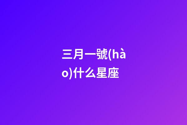 三月一號(hào)什么星座-第1張-星座運(yùn)勢(shì)-玄機(jī)派