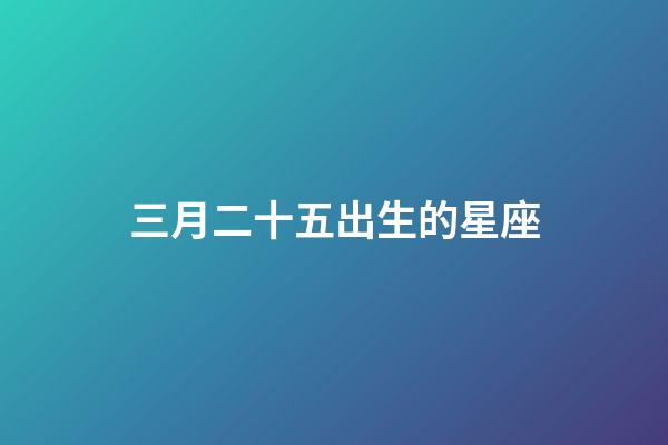 三月二十五出生的星座-第1張-星座運勢-玄機派