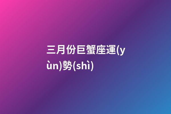 三月份巨蟹座運(yùn)勢(shì)-第1張-星座運(yùn)勢(shì)-玄機(jī)派