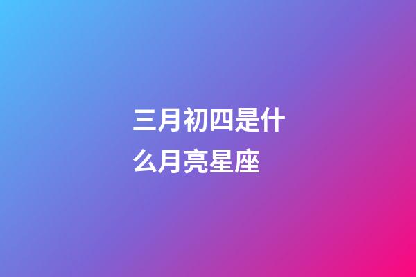 三月初四是什么月亮星座-第1張-星座運(yùn)勢(shì)-玄機(jī)派