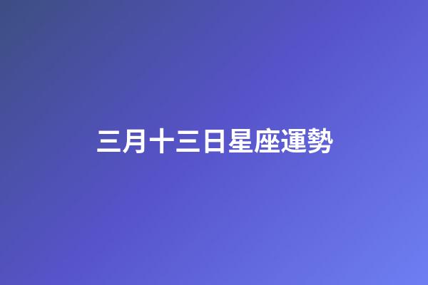 三月十三日星座運勢-第1張-星座運勢-玄機派