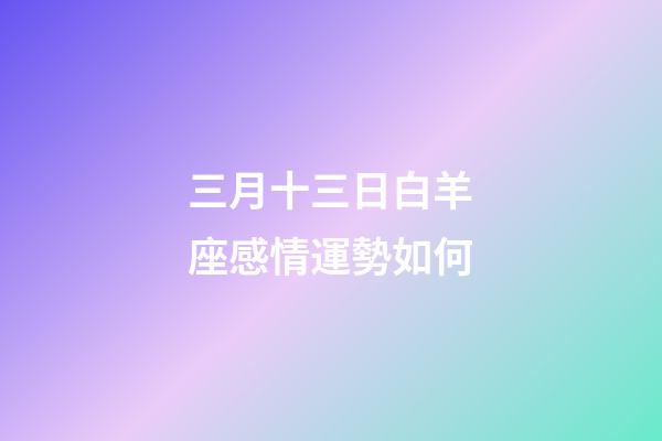 三月十三日白羊座感情運勢如何-第1張-星座運勢-玄機派