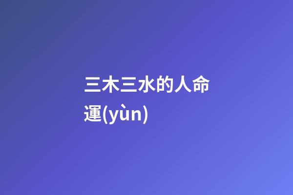 三木三水的人命運(yùn)(阿邢也說回書)