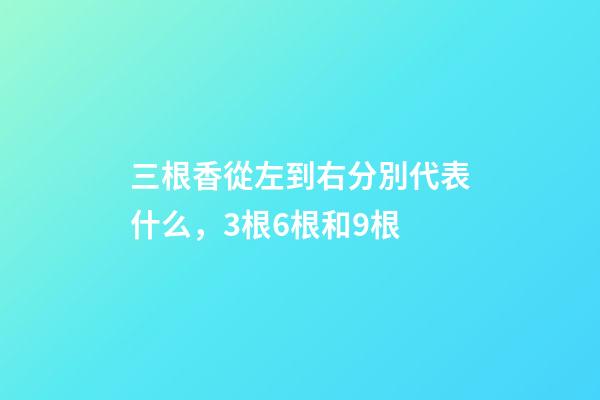三根香從左到右分別代表什么，3根6根和9根-第1張-觀點-玄機派