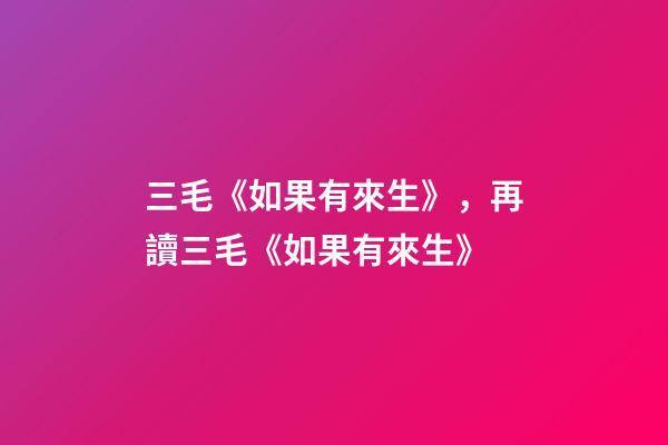 三毛《如果有來生》，再讀三毛《如果有來生》-第1張-觀點-玄機派